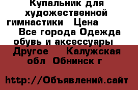 Купальник для художественной гимнастики › Цена ­ 16 000 - Все города Одежда, обувь и аксессуары » Другое   . Калужская обл.,Обнинск г.